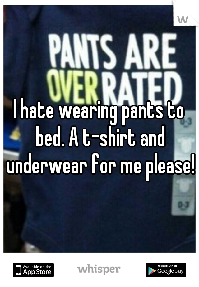 I hate wearing pants to bed. A t-shirt and underwear for me please!