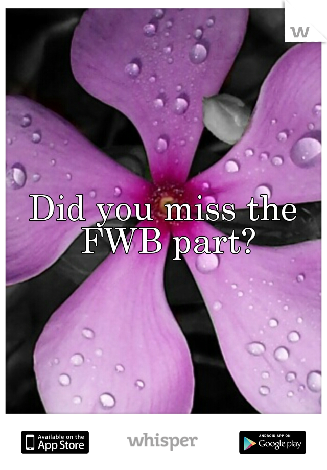 Did you miss the FWB part?