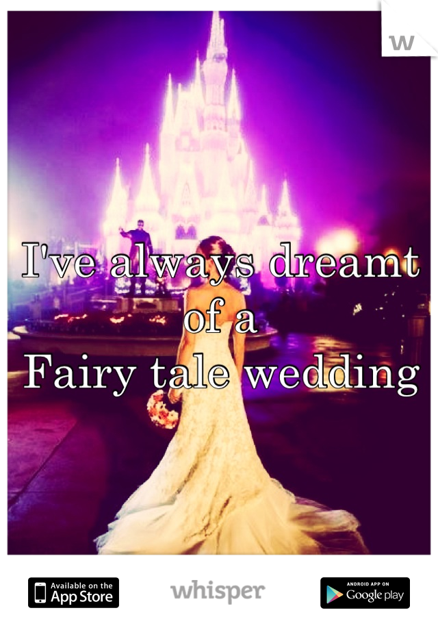 I've always dreamt of a 
Fairy tale wedding