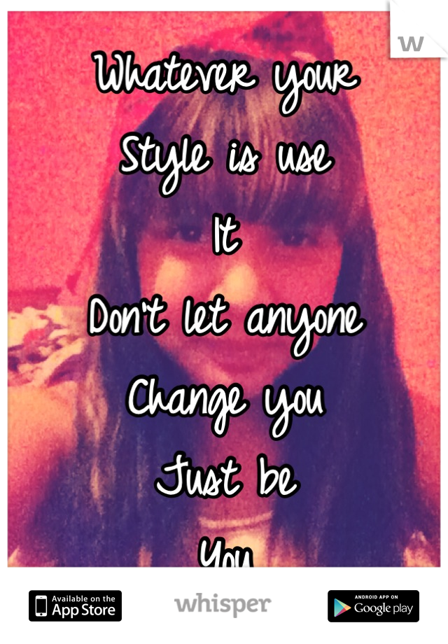 Whatever your
Style is use
It 
Don't let anyone
Change you
Just be
You