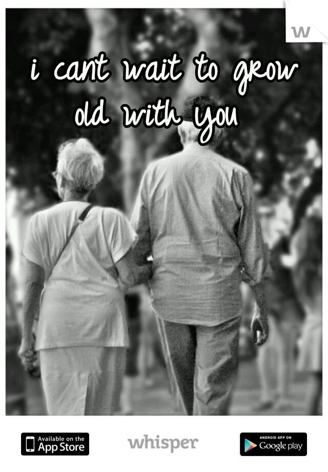  i cant wait to grow old with you 