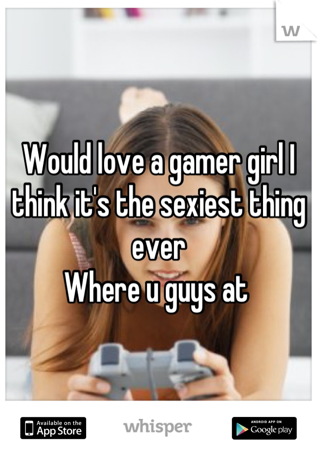 Would love a gamer girl I think it's the sexiest thing ever  
Where u guys at 