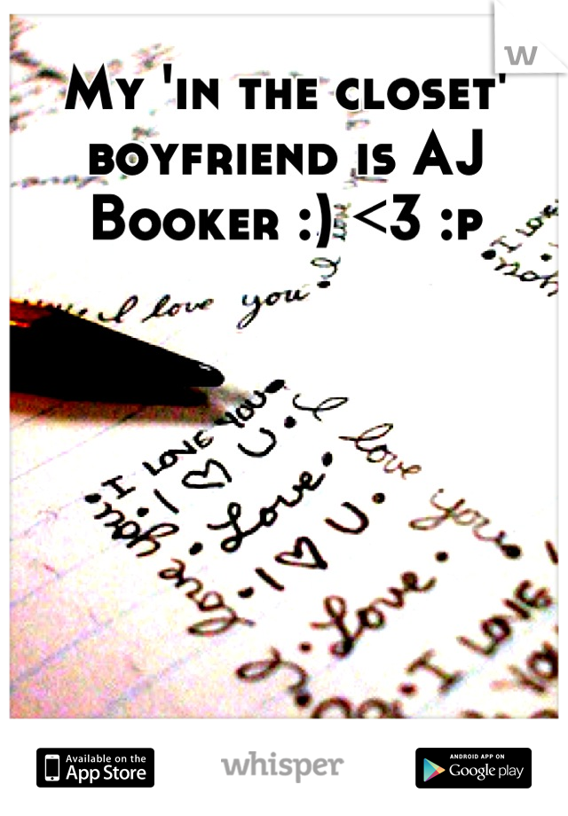 My 'in the closet' boyfriend is AJ Booker :) <3 :p