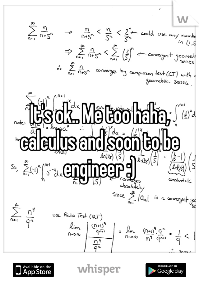 It's ok.. Me too haha, calculus and soon to be engineer :)