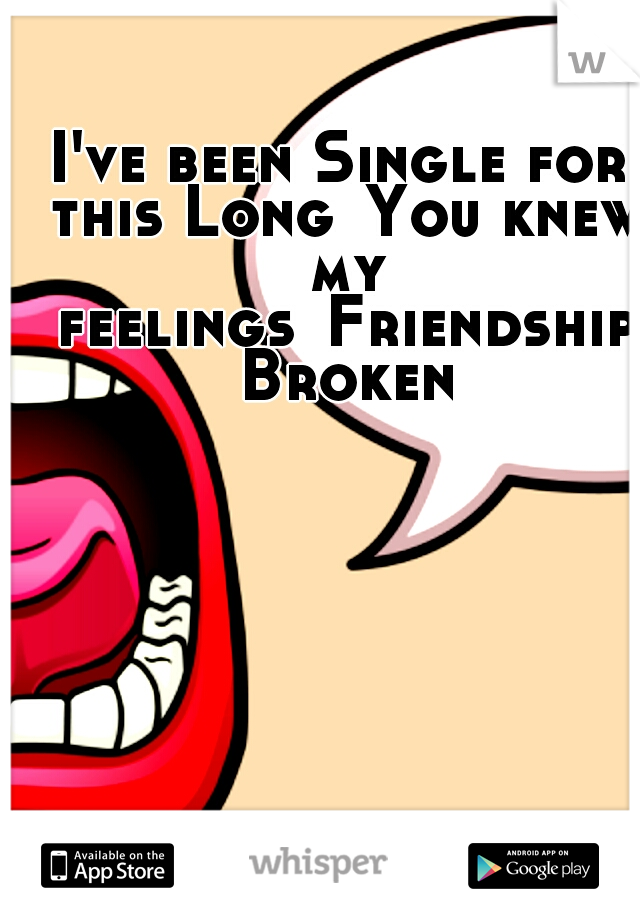 I've been Single for this Long
You knew my feelings
Friendship Broken