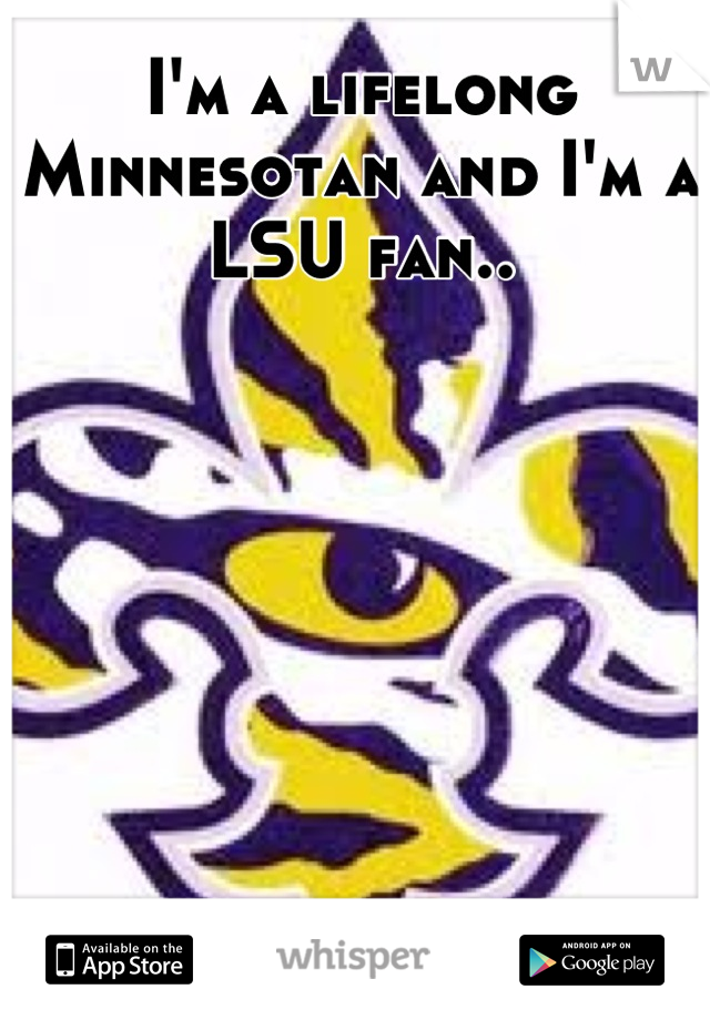 I'm a lifelong Minnesotan and I'm a LSU fan..