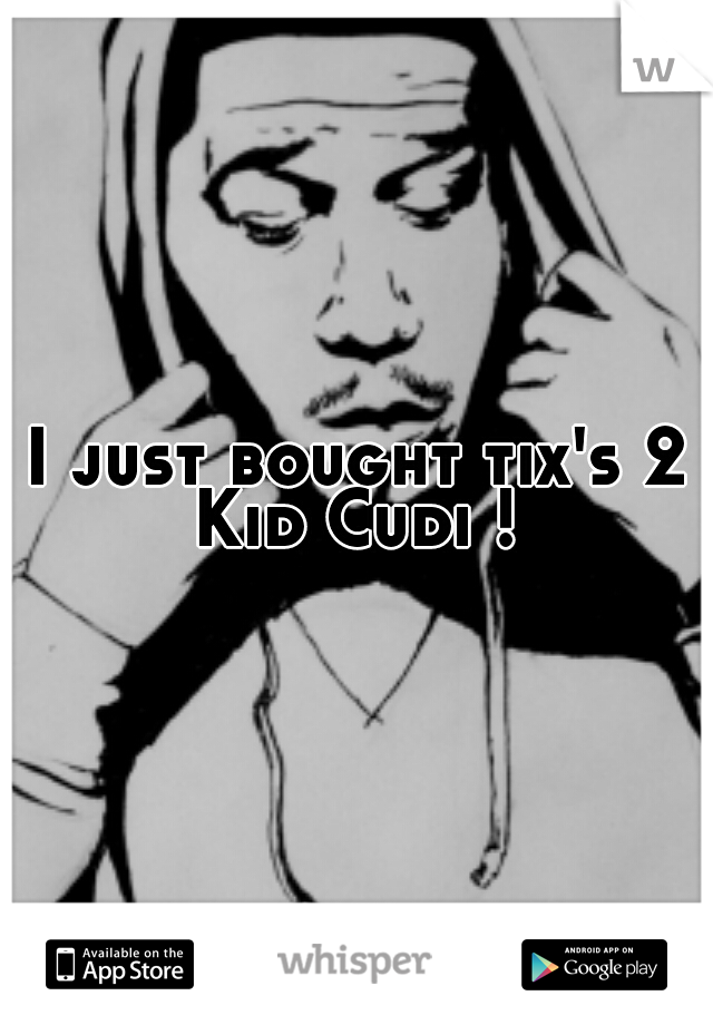 I just bought tix's 2 Kid Cudi ! 