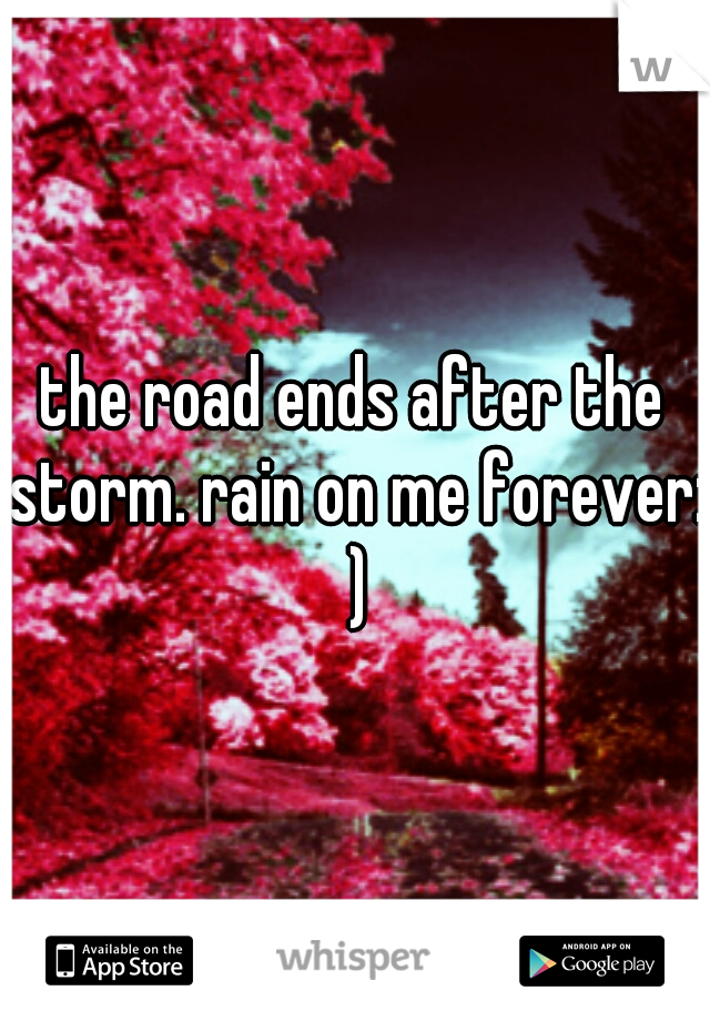 the road ends after the storm. rain on me forever: )