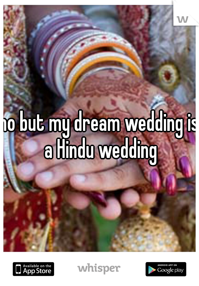 no but my dream wedding is a Hindu wedding