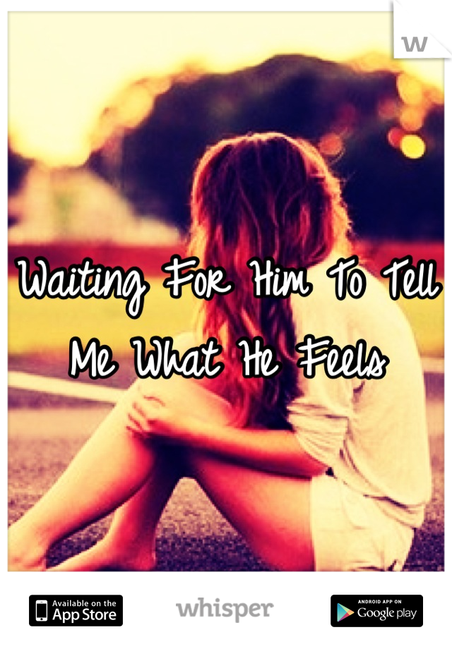 Waiting For Him To Tell Me What He Feels