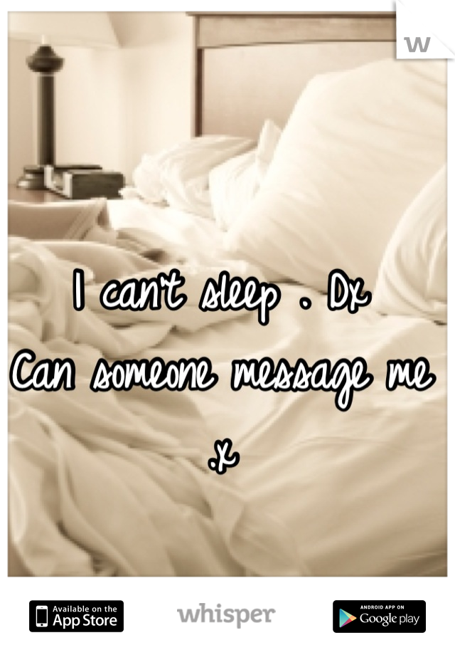 I can't sleep . Dx 
Can someone message me .x