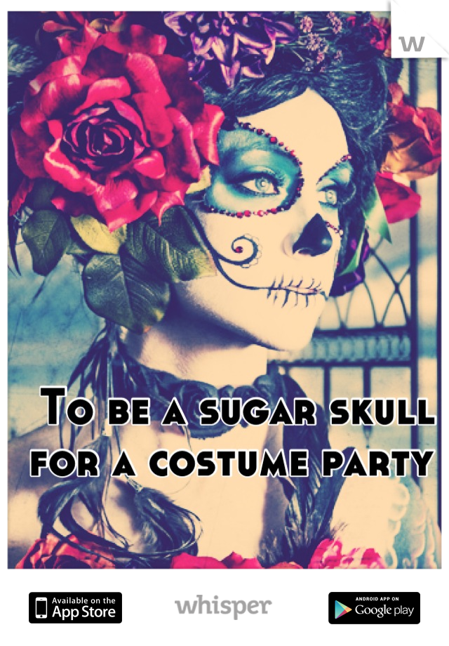 To be a sugar skull for a costume party 