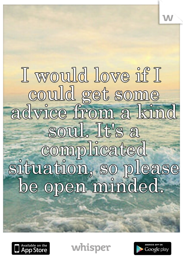 I would love if I could get some advice from a kind soul. It's a complicated situation, so please be open minded. 