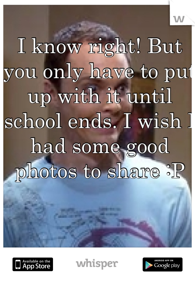 I know right! But you only have to put up with it until school ends. I wish I had some good photos to share :P