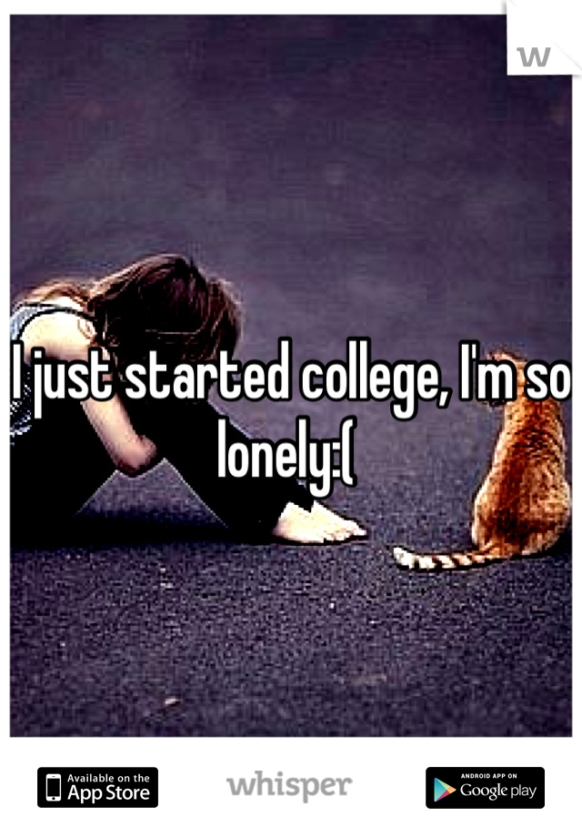 I just started college, I'm so lonely:( 