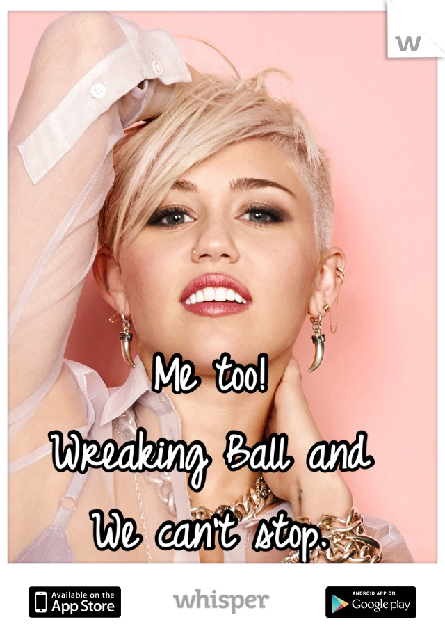 Me too! 
Wreaking Ball and
We can't stop. 
Awesome songs!