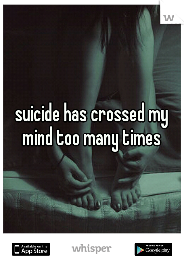 suicide has crossed my mind too many times 