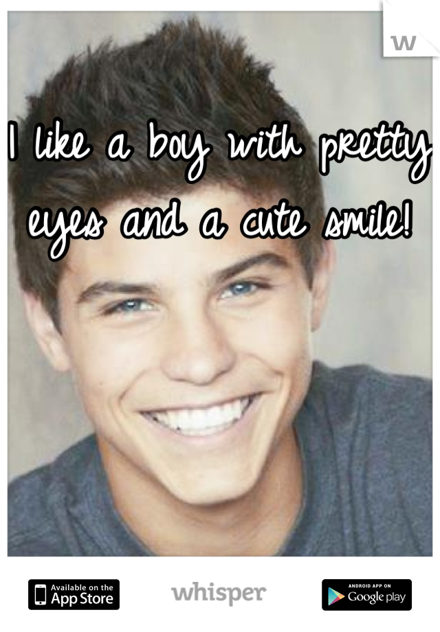 I like a boy with pretty eyes and a cute smile!