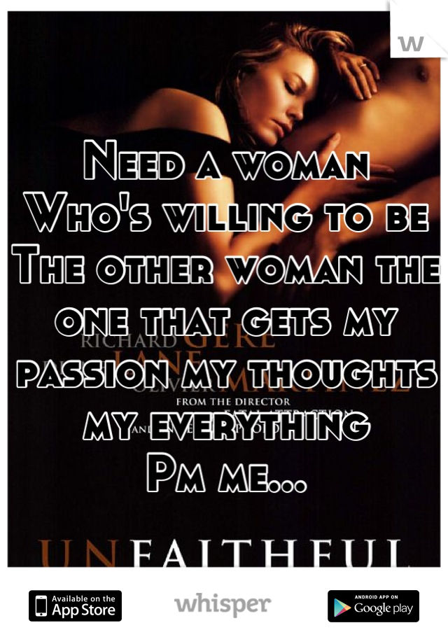 Need a woman
Who's willing to be
The other woman the one that gets my passion my thoughts my everything
Pm me...