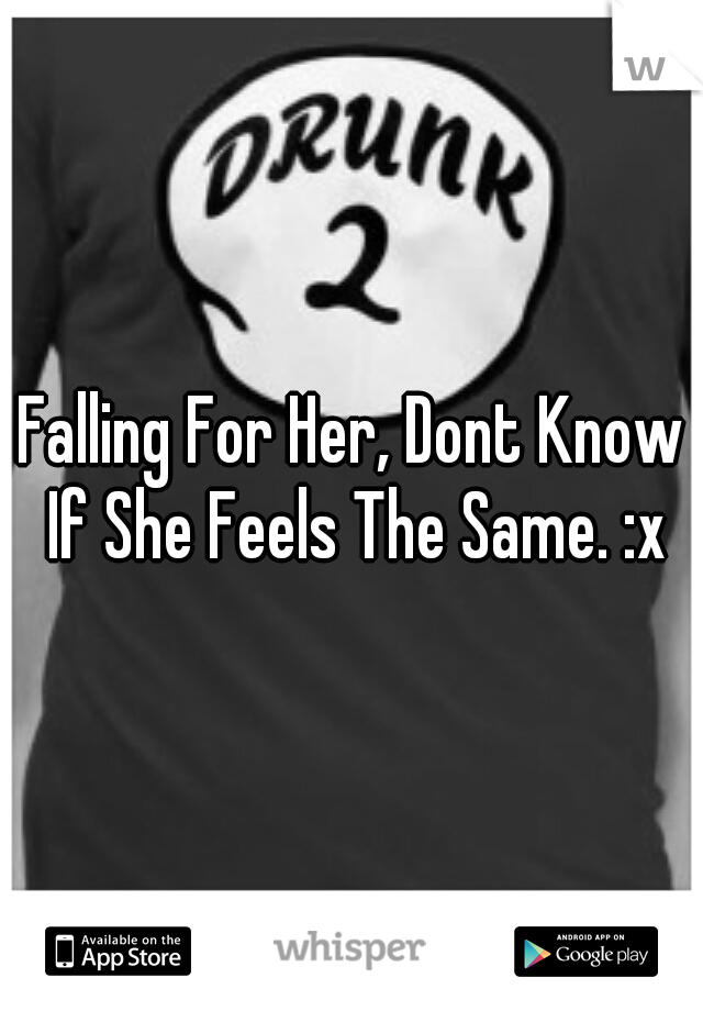 Falling For Her, Dont Know If She Feels The Same. :x