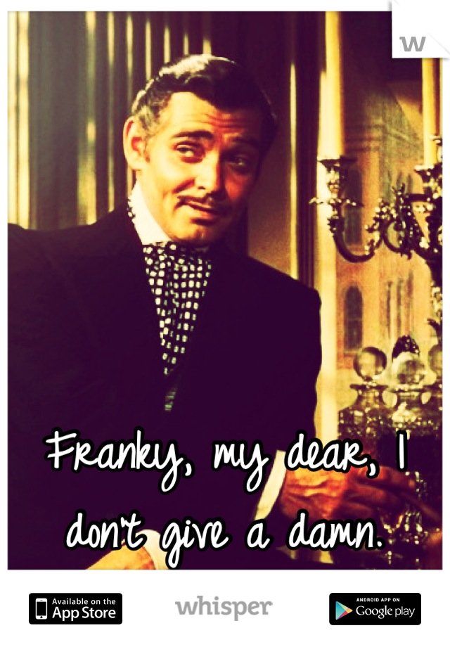 Franky, my dear, I don't give a damn.