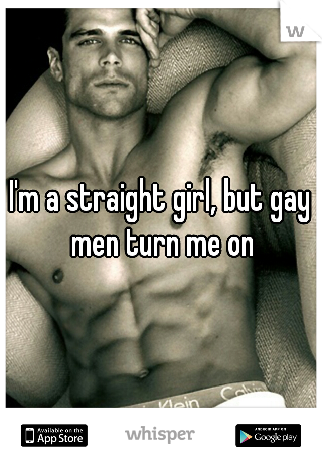 I'm a straight girl, but gay men turn me on