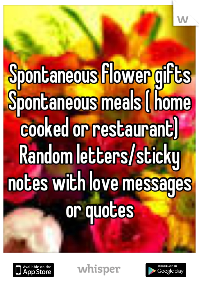 Spontaneous flower gifts
Spontaneous meals ( home cooked or restaurant)
Random letters/sticky notes with love messages or quotes