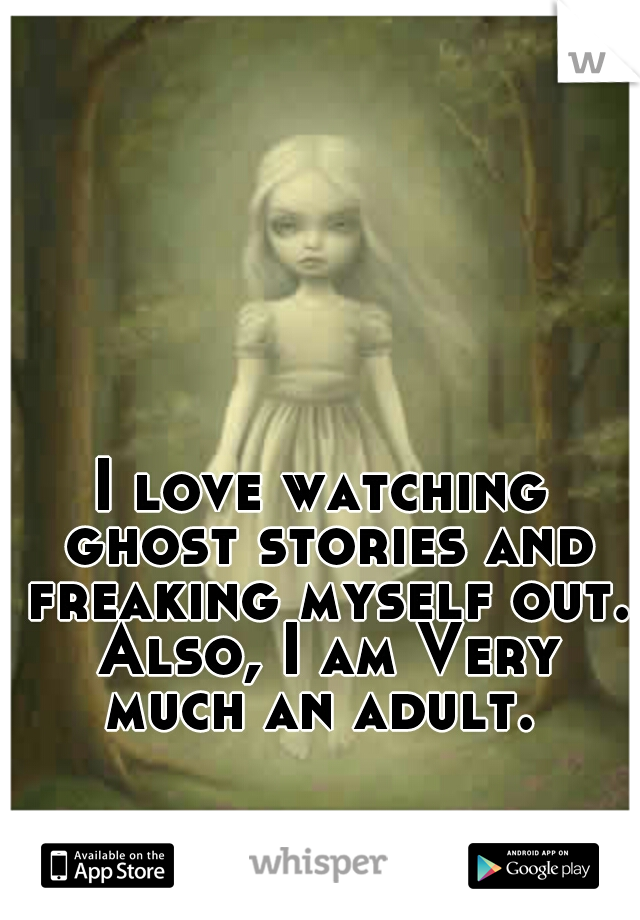 








































































































I love watching ghost stories and freaking myself out. Also, I am Very much an adult. 