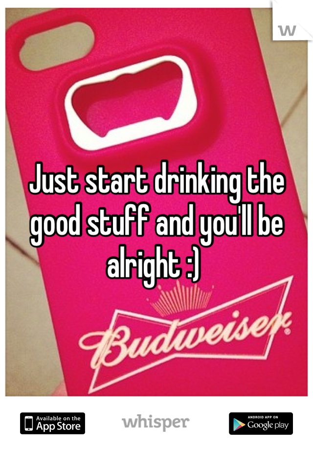 Just start drinking the good stuff and you'll be alright :) 