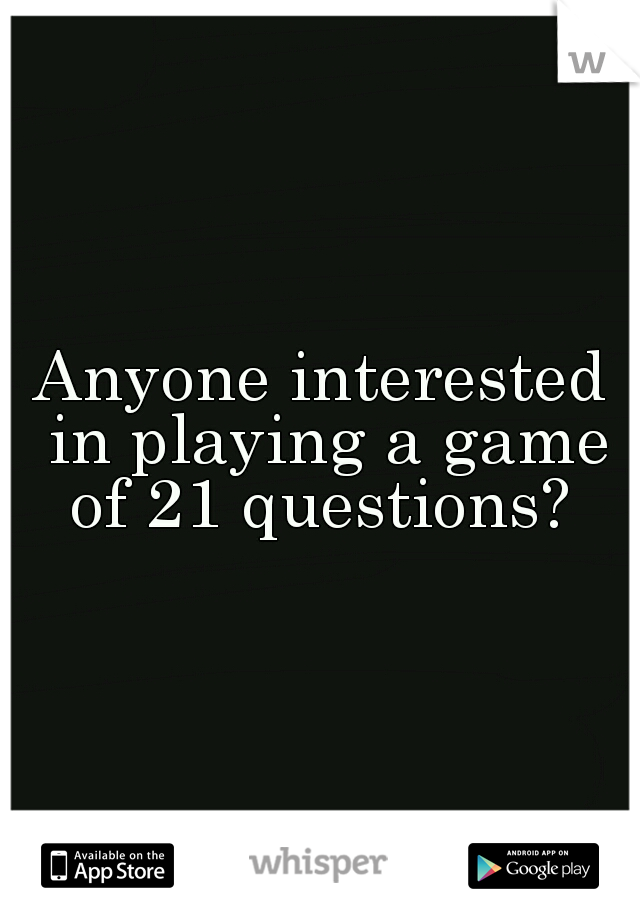 Anyone interested in playing a game of 21 questions? 