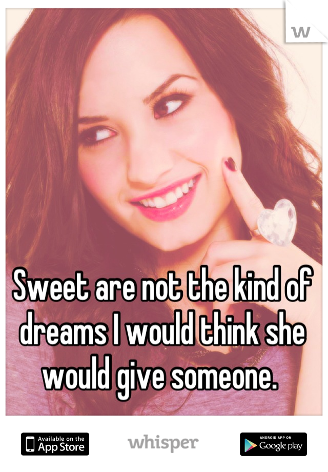 Sweet are not the kind of dreams I would think she would give someone. 