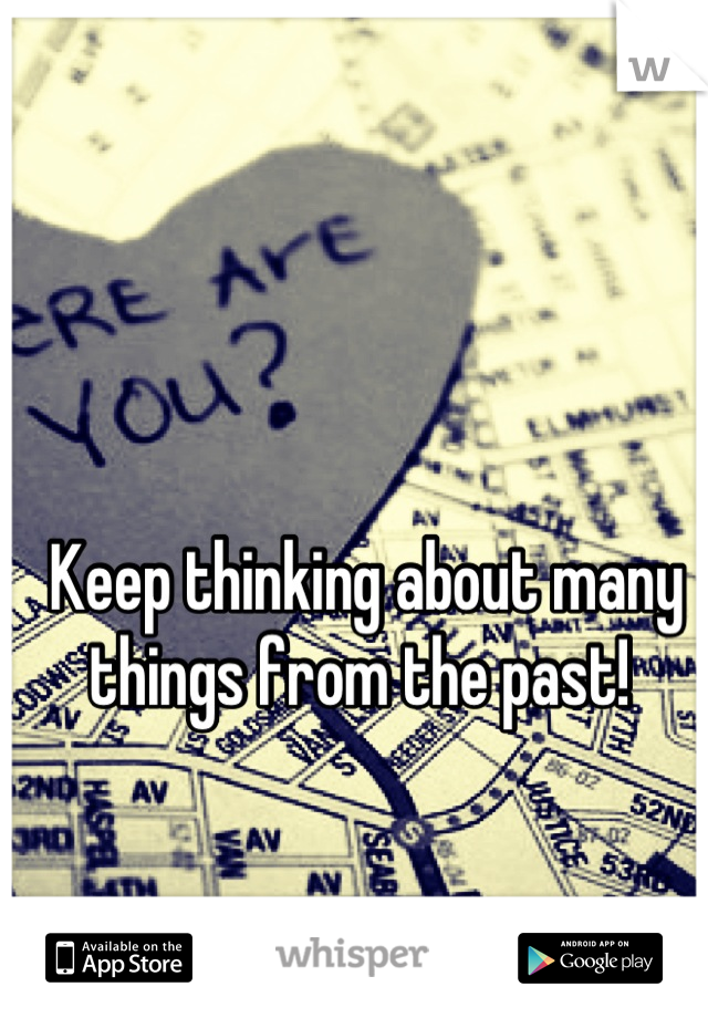 Keep thinking about many things from the past! 