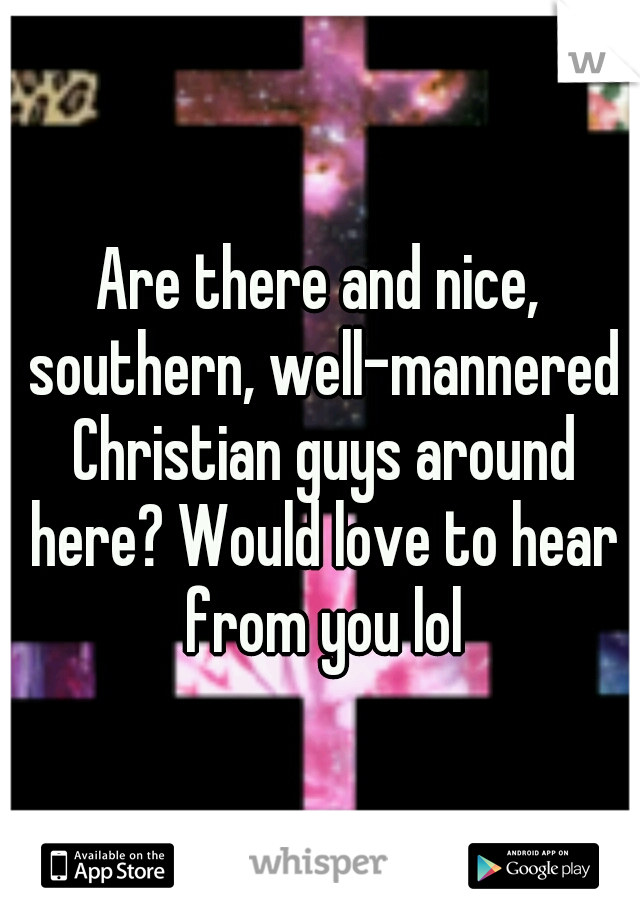 Are there and nice, southern, well-mannered Christian guys around here? Would love to hear from you lol