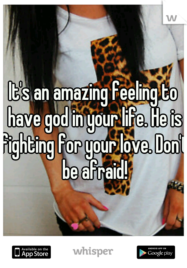 It's an amazing feeling to have god in your life. He is fighting for your love. Don't be afraid!