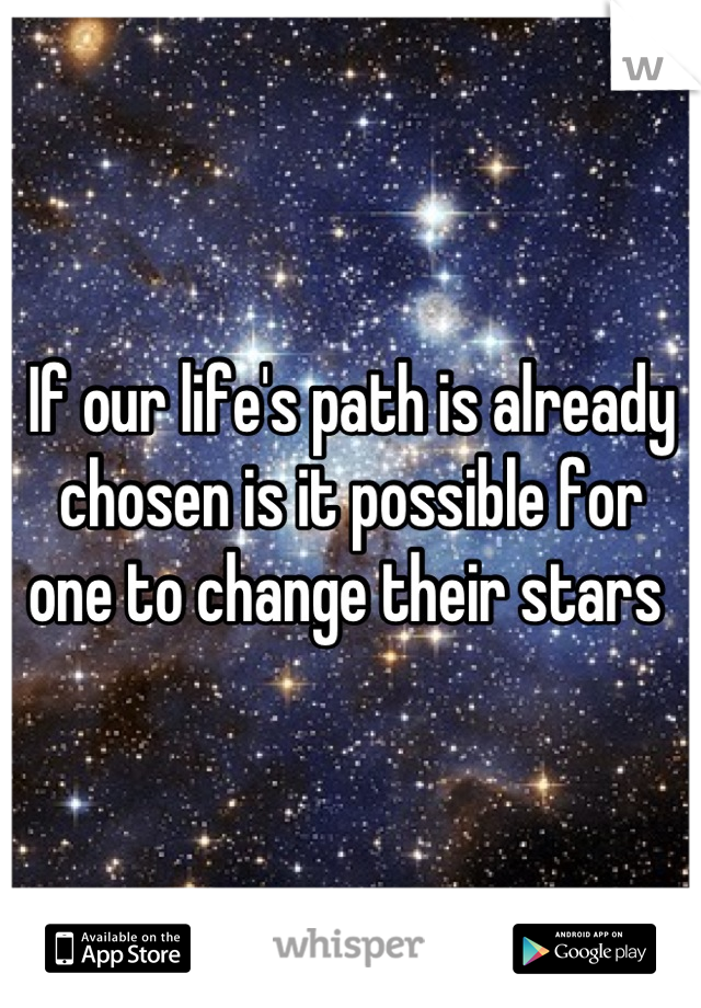 If our life's path is already chosen is it possible for one to change their stars 