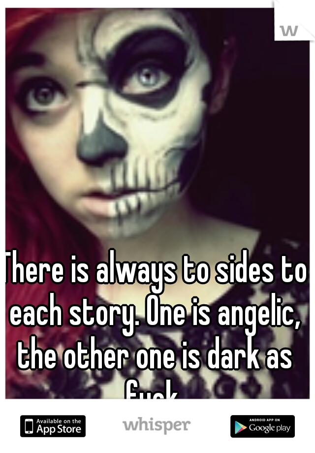 There is always to sides to each story. One is angelic, the other one is dark as fuck 