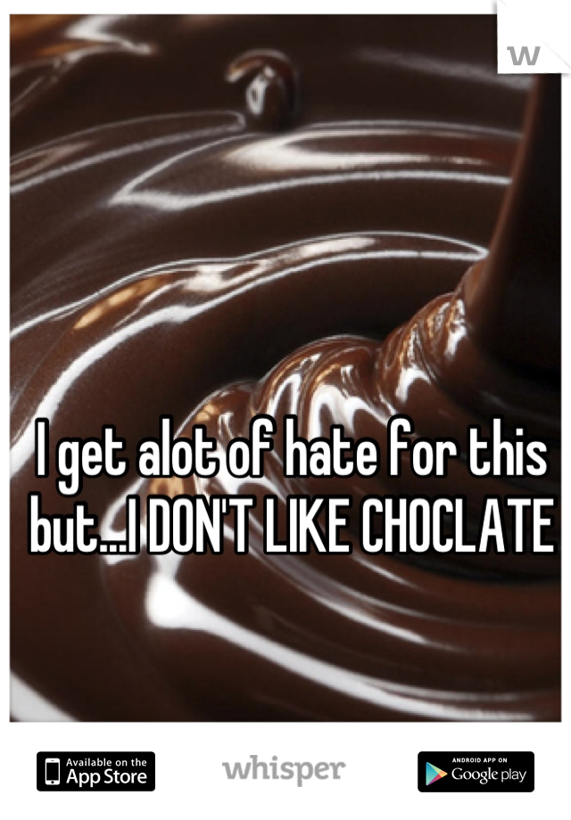 I get alot of hate for this but...I DON'T LIKE CHOCLATE