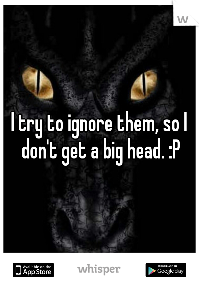 I try to ignore them, so I don't get a big head. :P