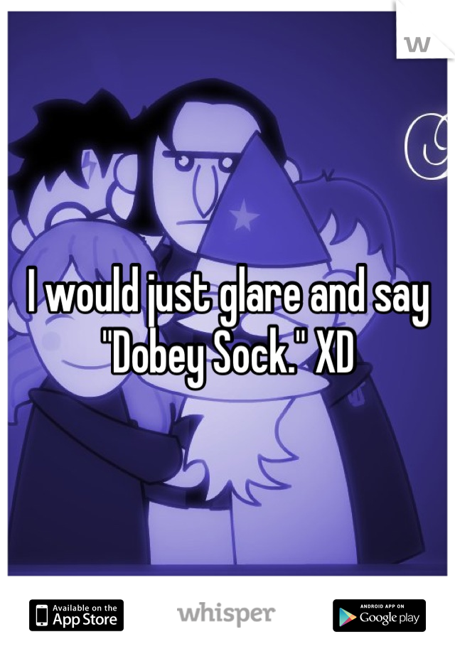 I would just glare and say "Dobey Sock." XD