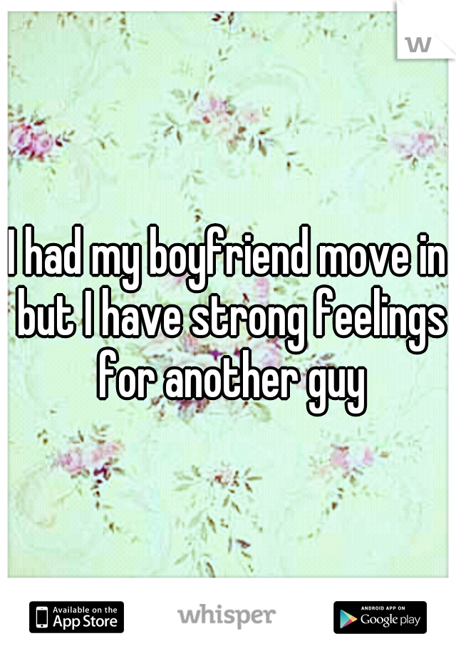 I had my boyfriend move in but I have strong feelings for another guy