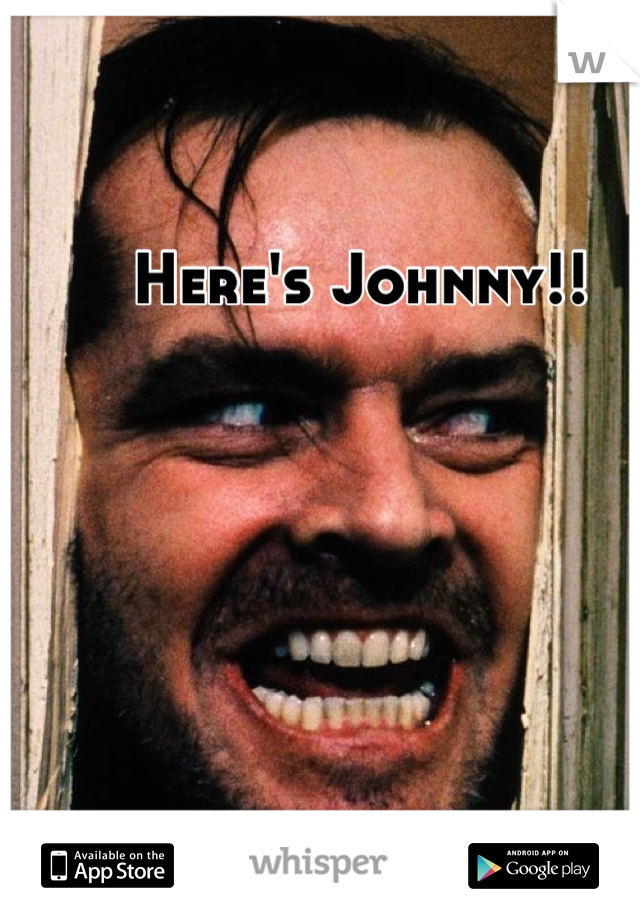 Here's Johnny!!
