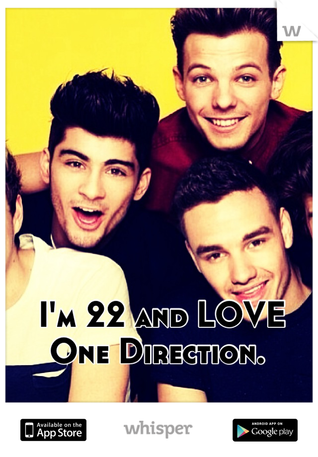 I'm 22 and LOVE One Direction. 