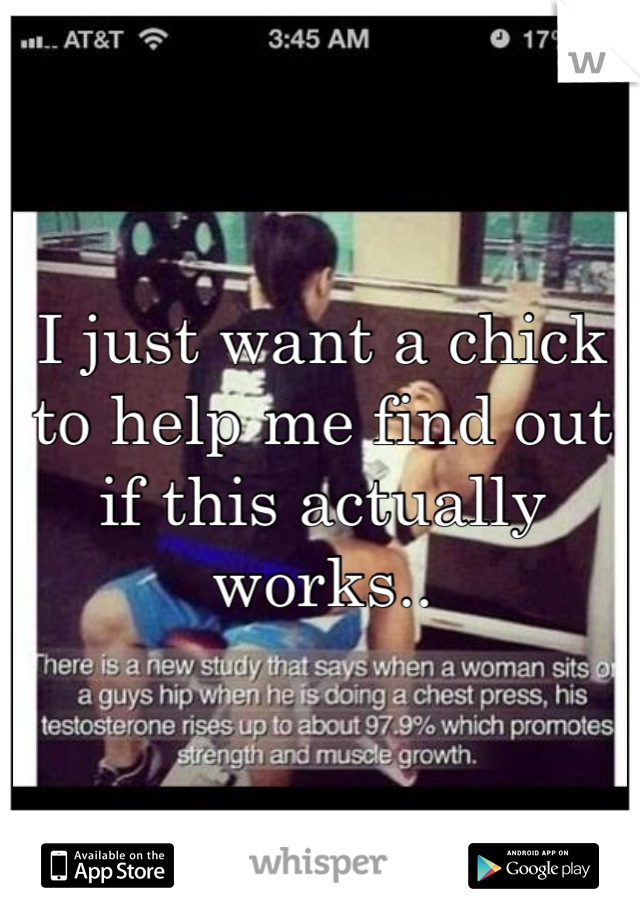 I just want a chick to help me find out if this actually works..