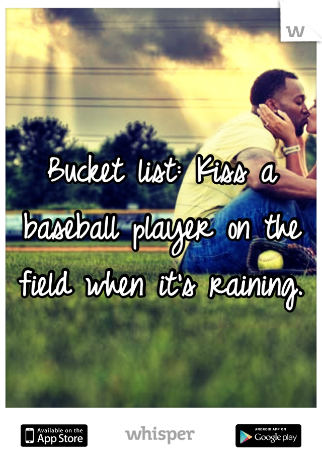 Bucket list: Kiss a baseball player on the field when it's raining.