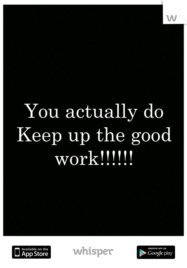 You actually do
Keep up the good work!!!!!!