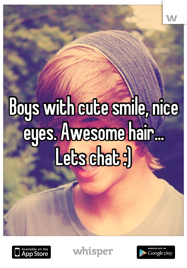 Boys with cute smile, nice eyes. Awesome hair...
Lets chat :)