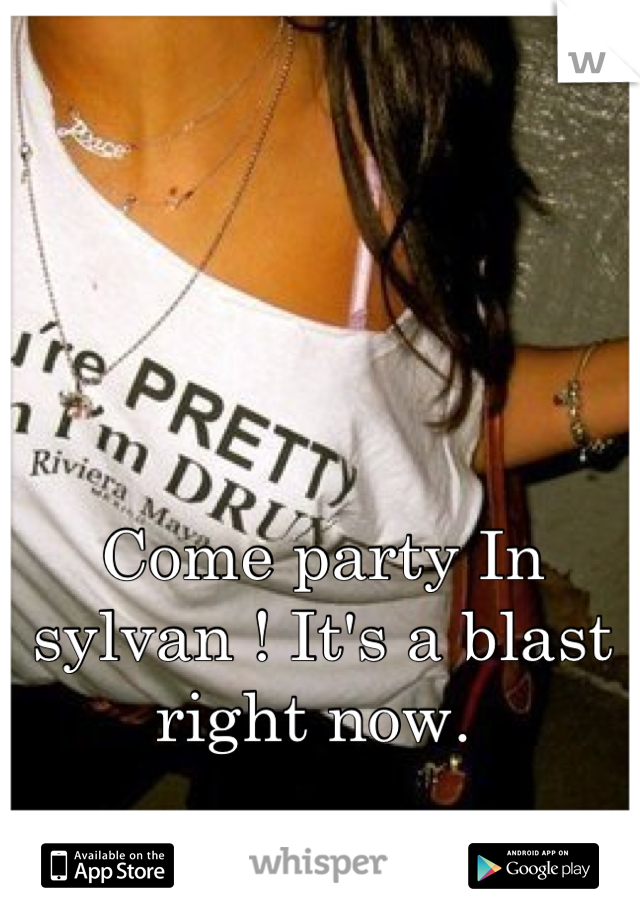 Come party In sylvan ! It's a blast right now. 