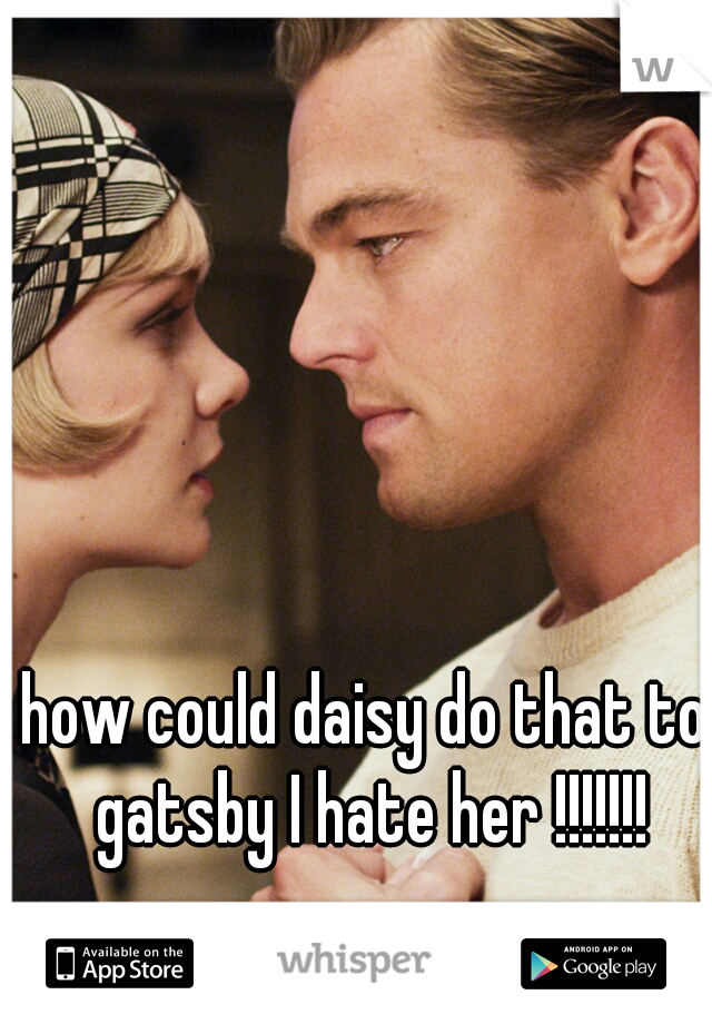 how could daisy do that to gatsby I hate her !!!!!!!