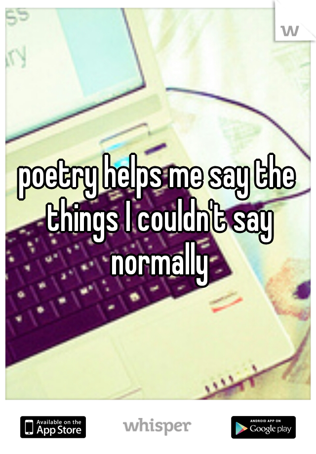 poetry helps me say the things I couldn't say normally