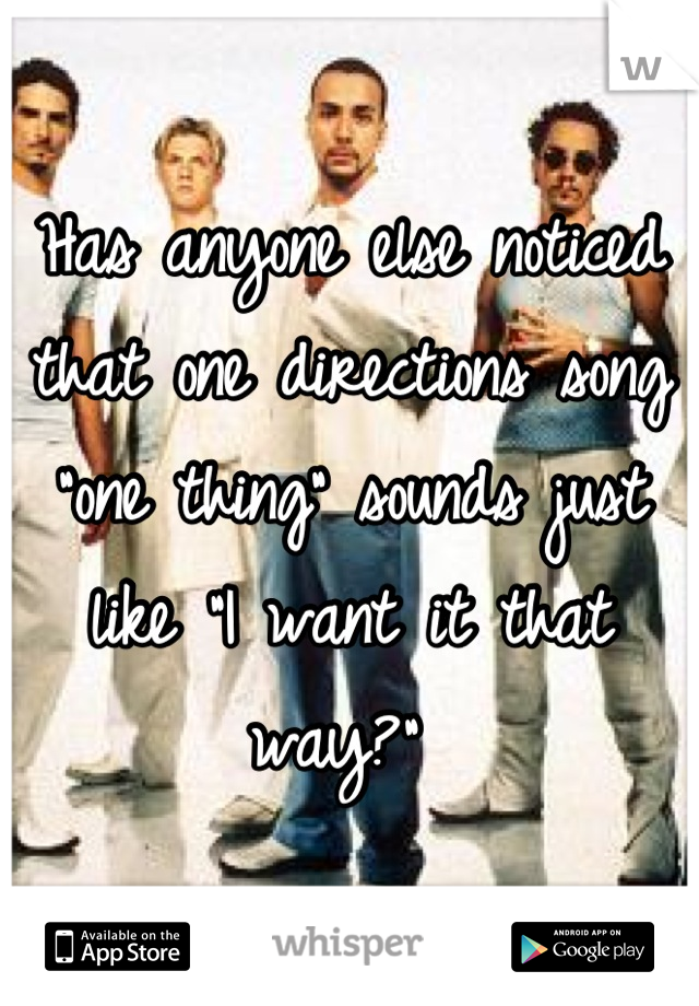 Has anyone else noticed that one directions song "one thing" sounds just like "I want it that way?" 